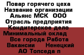 Повар горячего цеха › Название организации ­ Альянс-МСК, ООО › Отрасль предприятия ­ Кондитерское дело › Минимальный оклад ­ 1 - Все города Работа » Вакансии   . Ненецкий АО,Топседа п.